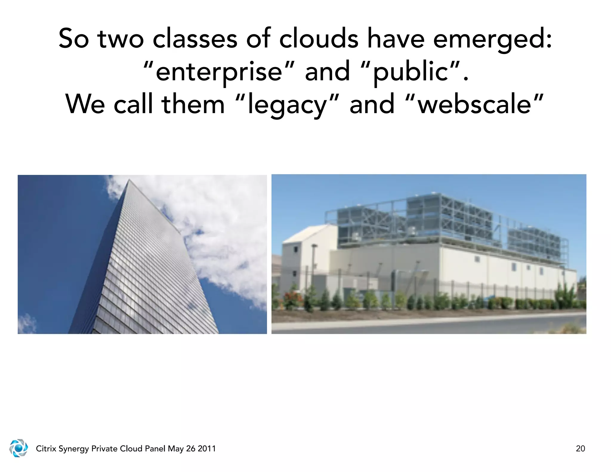 So two classes of clouds have emerged:
           “enterprise” and “public”.
     We call them “legacy” and “webscale”




Citrix Synergy Private Cloud Panel May 26 2011   20
 