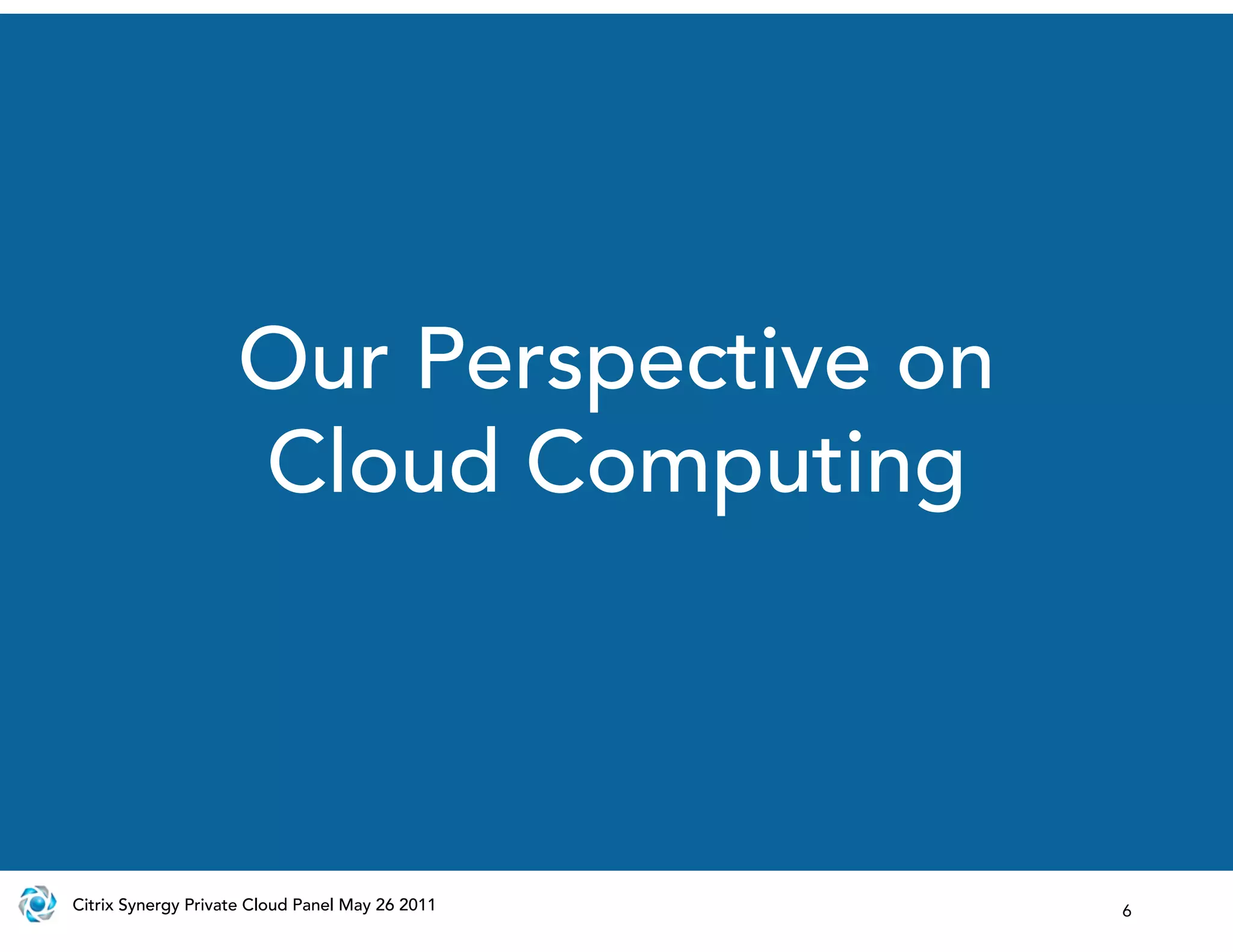 Our Perspective on
                    Cloud Computing



Citrix Synergy Private Cloud Panel May 26 2011   6
 