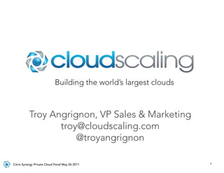 Building the world’s largest clouds



           Troy Angrignon, VP Sales & Marketing
                  troy@cloudscaling.com
                      @troyangrignon

Citrix Synergy Private Cloud Panel May 26 2011                    1
 