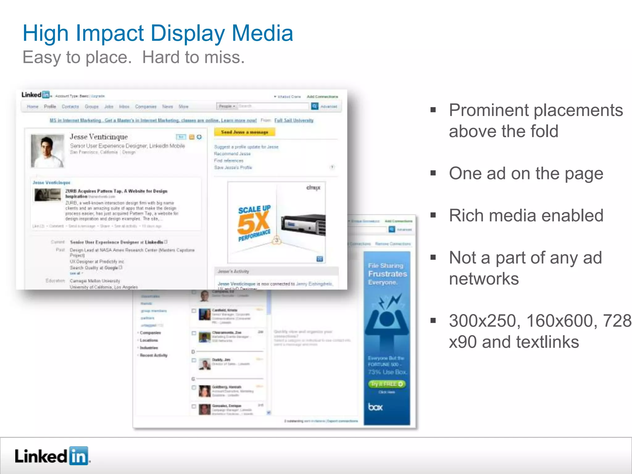High Impact Display Media
Easy to place. Hard to miss.


                                Prominent placements
                                 above the fold

                                One ad on the page

                                Rich media enabled

                                Not a part of any ad
                                 networks

                                300x250, 160x600, 728
                                 x90 and textlinks
 