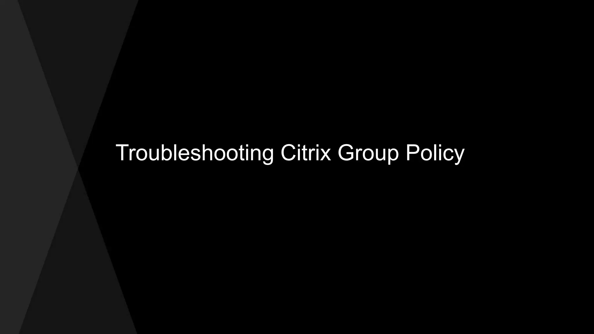 Troubleshooting Citrix Group Policy
 