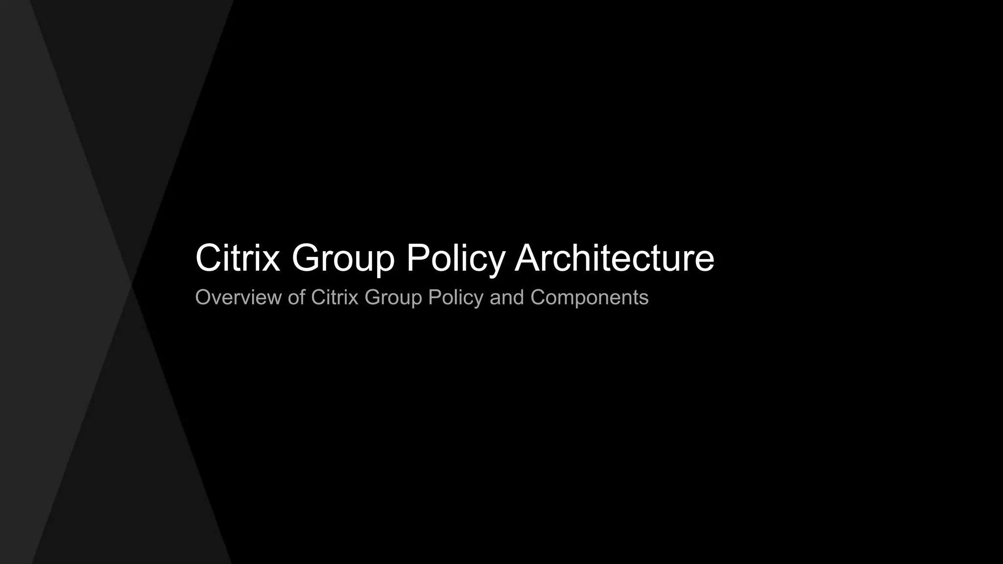 Citrix Group Policy Architecture
Overview of Citrix Group Policy and Components
 