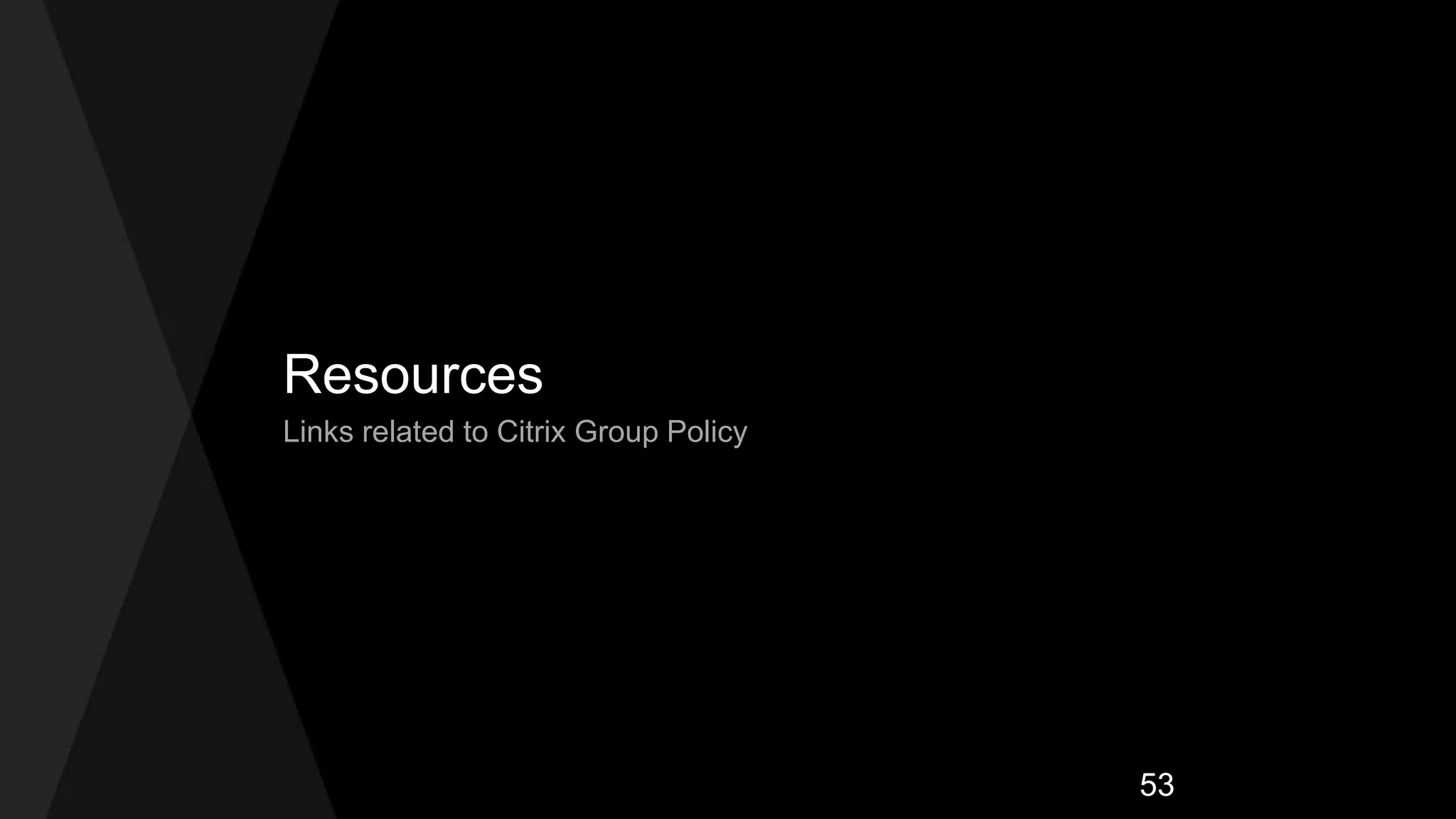 Resources
Links related to Citrix Group Policy
53
 