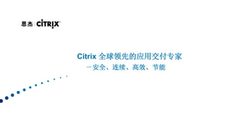 Citrix 全球领先的应用交付专家
 －安全、连续、高效、节能
 