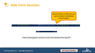 © eG Innovations, Inc. | www.eginnovations.com
Hide Citrix Sessions
https://www.jgspiers.com/user-stuck-citrix-desktop-force-log-off/
Session frozen on VDA, but you
cannot reboot immediately
(Virtual Apps)?
#4 Frozen Sessions
 