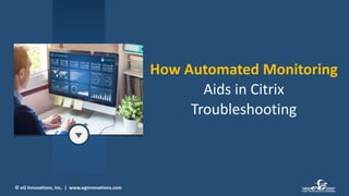© eG Innovations, Inc. | www.eginnovations.com
How Automated Monitoring
Aids in Citrix
Troubleshooting
 