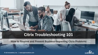 © eG Innovations, Inc. | www.eginnovations.com
Citrix Troubleshooting 101
How to Resolve and Prevent Business-Impacting Citrix Problems
 