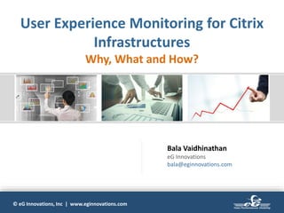 © eG Innovations, Inc | www.eginnovations.com
User Experience Monitoring for Citrix
Infrastructures
Why, What and How?
Bala Vaidhinathan
eG Innovations
bala@eginnovations.com
 