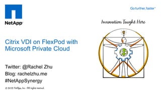 Twitter: @Rachel Zhu
Blog: rachelzhu.me
#NetAppSynergy
Citrix VDI on FlexPod with
Microsoft Private Cloud
 