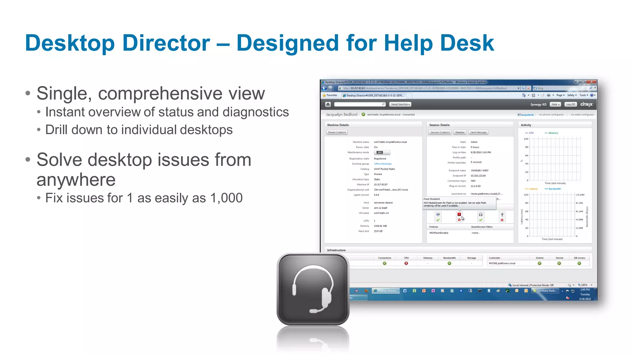Desktop Director – Designed for Help Desk

• Single, comprehensive view
 • Instant overview of status and diagnostics
 • Drill down to individual desktops

• Solve desktop issues from
  anywhere
 • Fix issues for 1 as easily as 1,000
 