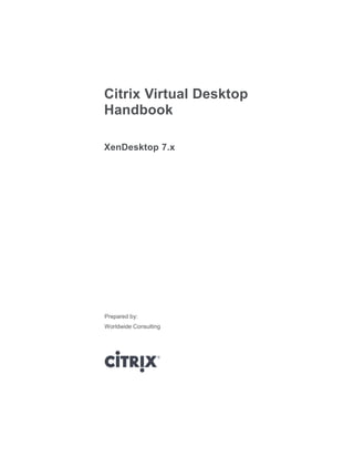Citrix Virtual Desktop
Handbook
XenDesktop 7.x

Prepared by:
Worldwide Consulting

 