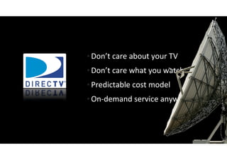 • Don’t care about your TV
  Don t care what you watch
• Don’t care what you watch
• Predictable cost model
• On‐demand service anywhere
 