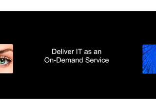 Deliver IT as an
On Demand
On-Demand Service
 