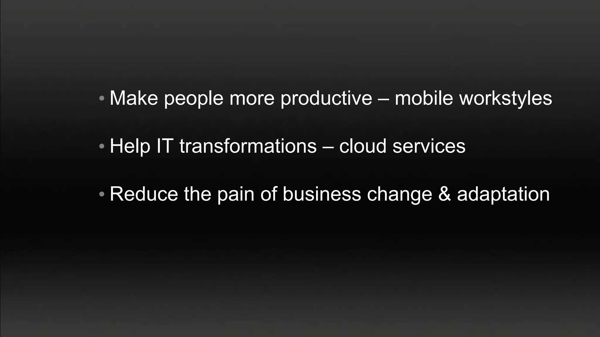 • Make people more productive – mobile workstyles

• Help IT transformations – cloud services

• Reduce the pain of business change & adaptation
 