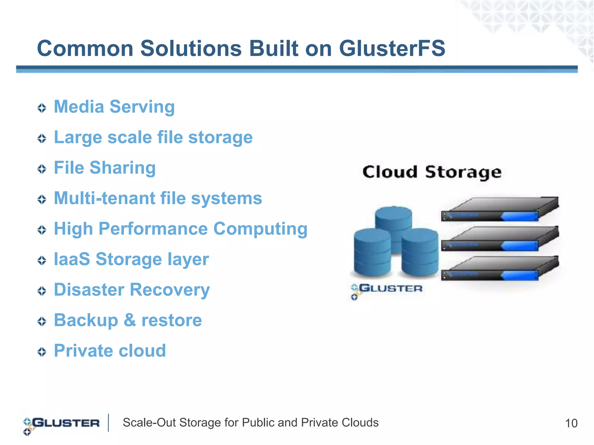 Common Solutions Built on GlusterFSMedia ServingLarge scale file storageFile SharingMulti-tenant file systems High Performance ComputingIaaS Storage layerDisaster RecoveryBackup & restorePrivate cloud