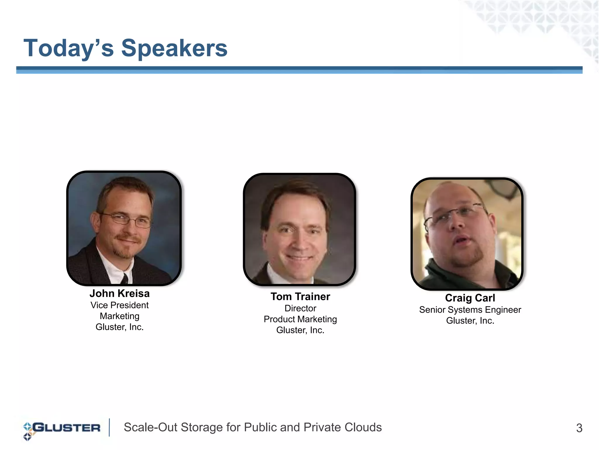 Today’s Speakers John Kreisa Vice PresidentMarketing Gluster, Inc. Tom TrainerDirectorProduct MarketingGluster, Inc. Craig CarlSenior Systems EngineerGluster, Inc.  