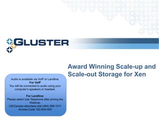 Award Winning Scale-up and Scale-out Storage for Xen Audio is available via VoIP or Landline. For VoIP You will be connected to audio using your computer’s speakers or headset. For Landline: Please select Use Telephone after joining the Webinar. US/Canada attendees dial (484) 589-1011 Access Code 162-834-000 