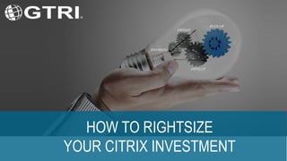 HOW TO RIGHTSIZE
YOUR CITRIX INVESTMENT
ENVISION
DESIGN
DEPLOY
EVOLVE
 