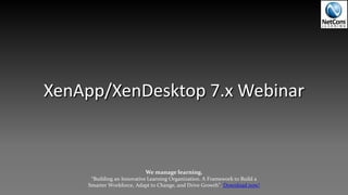 XenApp/XenDesktop 7.x Webinar
We manage learning.
“Building an Innovative Learning Organization. A Framework to Build a
Smarter Workforce, Adapt to Change, and Drive Growth”. Download now!
 
