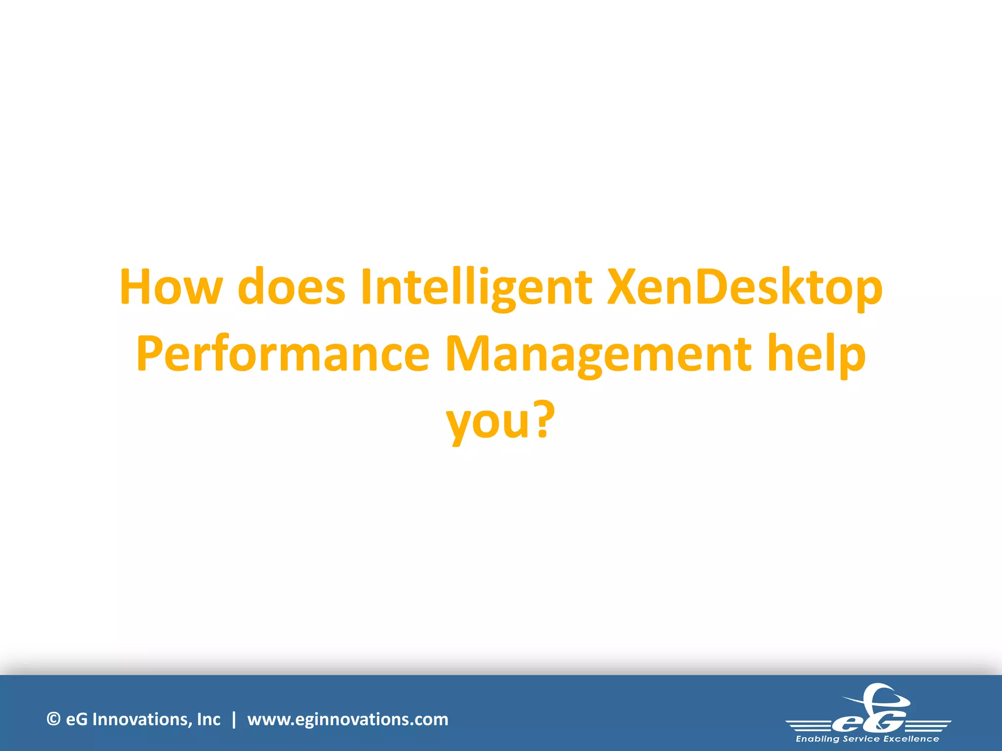 How does Intelligent XenDesktop
Performance Management help
you?

© eG Innovations, Inc | www.eginnovations.com

 