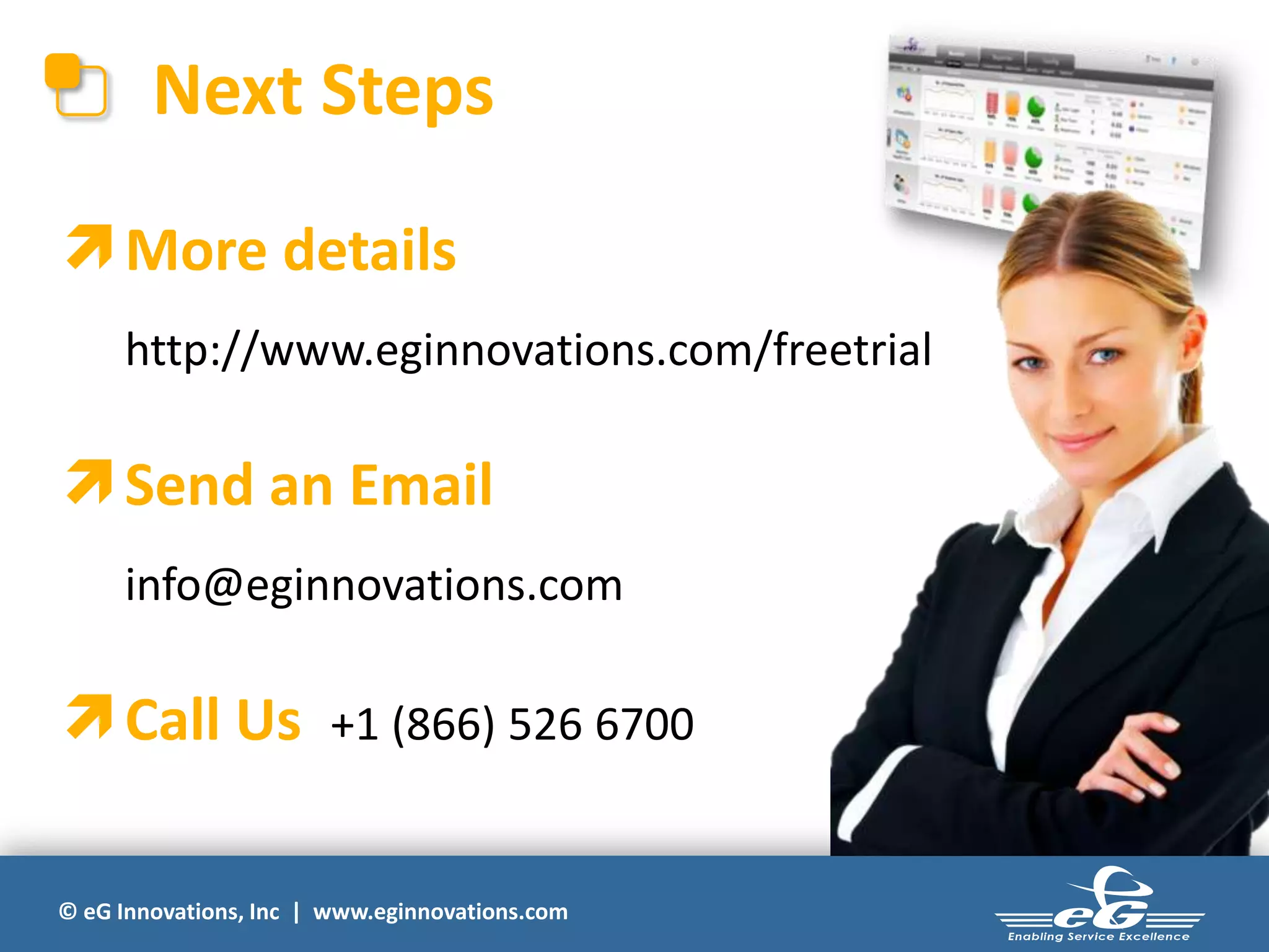 Next Steps
 More details
http://www.eginnovations.com/freetrial

 Send an Email
info@eginnovations.com

 Call Us

+1 (866) 526 6700

© eG Innovations, Inc | www.eginnovations.com

 
