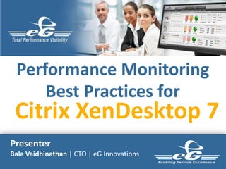Performance Monitoring
Best Practices for

Citrix XenDesktop 7
Presenter
Bala Vaidhinathan | CTO | eG Innovations

 