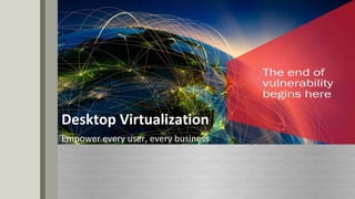 Desktop Virtualization
Empower every user, every business
 