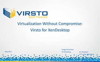 Virtualization Without Compromise:
                   Virsto for XenDesktop



                                  Gregg Holzrichter,
May 2012                          VP Marketing         Eric Burgener,
                                                       VP Product Marketing
 