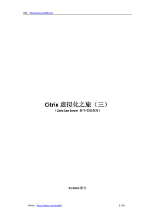 BBS：Http://www.xen800.com   



                                                                         
                                                                         
                                                                         
                                                                         
                                                                         
                                                                         
                                                                         
                                                                         
                                                                         
                                                                         
                           Citrix 虚拟化之旅（三） 
                                      （Citrix Xen Server  新手安装教程） 
                                                         
                                                         
                                                         
                                                         
                                                         
                                                         
                                                         
                                                         
                                                         
                                                         
                                                         
                                                         
                                                         
                                                         
                                                         
                                                         
                                                         
                                                         
                                                 By:Citrix 阳光 

 
    Weibo：Http://weibo.com/xen800                                                                                                  1 / 25 
 