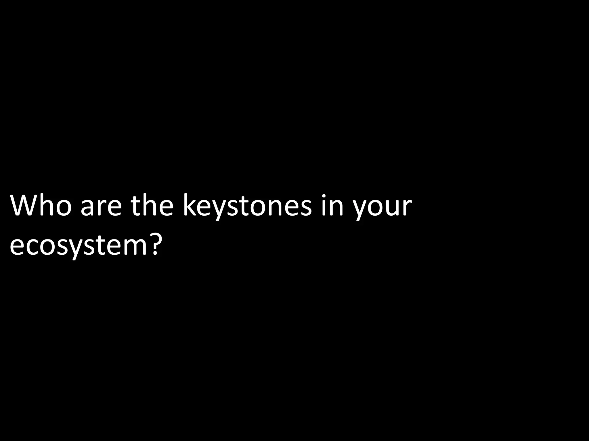 Who are the keystones in your
ecosystem?
 