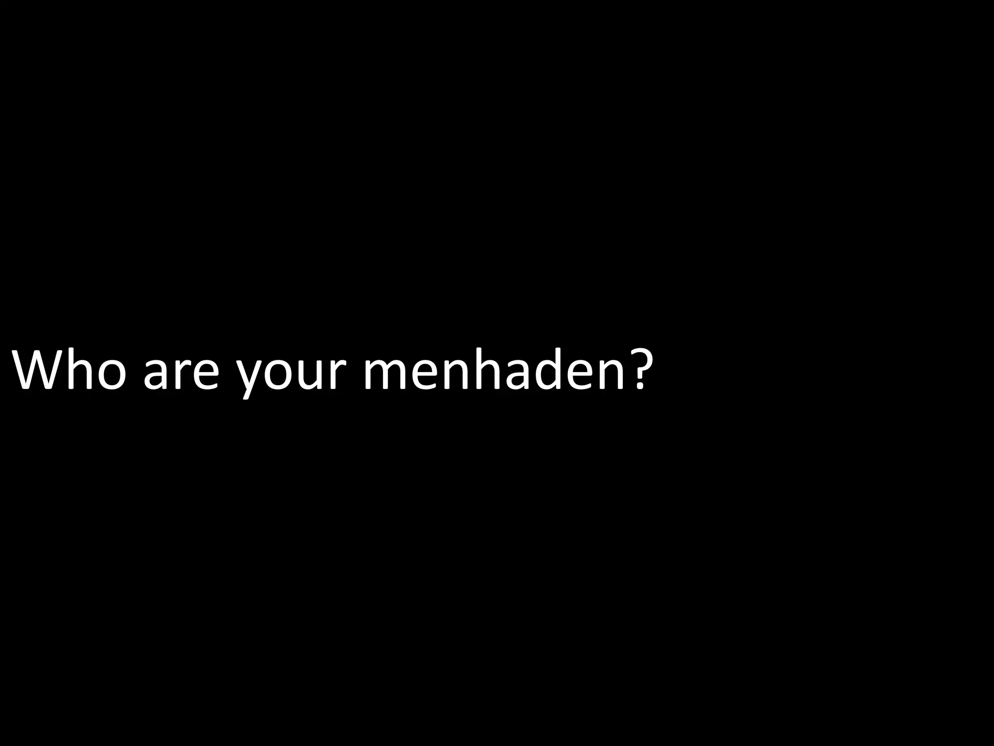 Who are your menhaden?
 