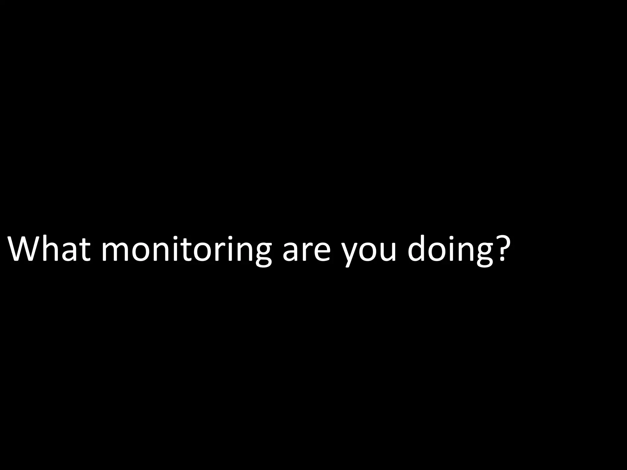 What monitoring are you doing?
 