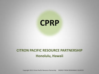 CPRP

CITRON PACIFIC RESOURCE PARTNERSHIP
          Honolulu, Hawaii


   Copyright 2012 Citron Pacific Resource Patnership   ENERGY FROM RENEWABLE SOURCES
 