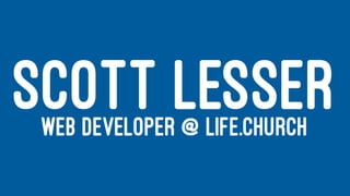 SCOTT LESSERWEB DEVELOPER @ LIFE.CHURCH
 