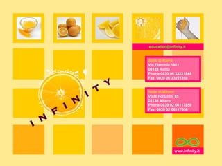 www.infinity.it  Sede di Roma Via Flaminia 1801 00188 Roma Phone 0039 06 33221848 Fax  0039 06 33221858 Sede di Mil a no Viale Forlanini 65 20134 Mil a no Phone 0039 02 66117050 Fax  0039 02 66117058 education@infinity.it  