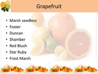 Grapefruit
• Marsh seedless
• Foster
• Duncan
• Shamber
• Red Blush
• Star Ruby
• Frost Marsh
 