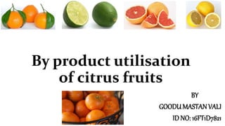 By product utilisation
of citrus fruits
BY
GOODUMASTANVALI
ID NO: 16FT1D7821
 