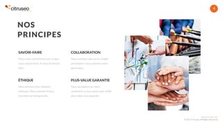 www.citruseo.com
© 2017 Citruseo. All Rights Reserved.
4
Nous prônons des relations
éthiques. Nous sommes francs,
honnêtes et transparents.
ÉTHIQUE
Nous acceptons un client
seulement si nous avons une réelle
plus-value à lui apporter.
PLUS-VALUE GARANTIE
Nous nous concentrons sur ce que
nous savons faire, et nous le faisons
bien.
SAVOIR-FAIRE
Nous sommes plus qu’un simple
prestataire, nous sommes votre
partenaire.
COLLABORATION
NOS
PRINCIPES
 