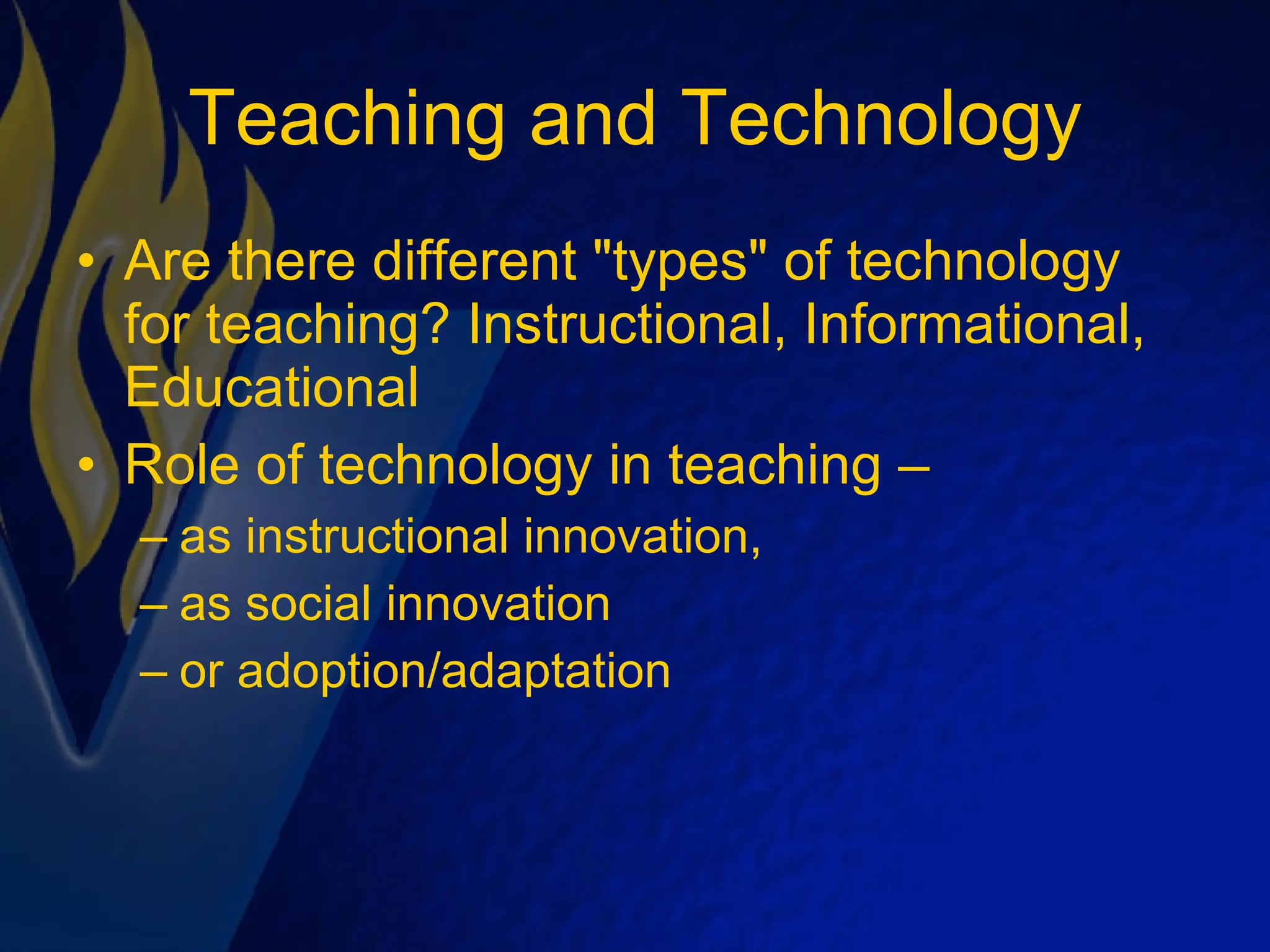 Teaching and Technology Are there different &quot;types&quot; of technology for teaching? Instructional, Informational, Educational Role of technology in teaching –  as instructional innovation,  as social innovation  or adoption/adaptation 