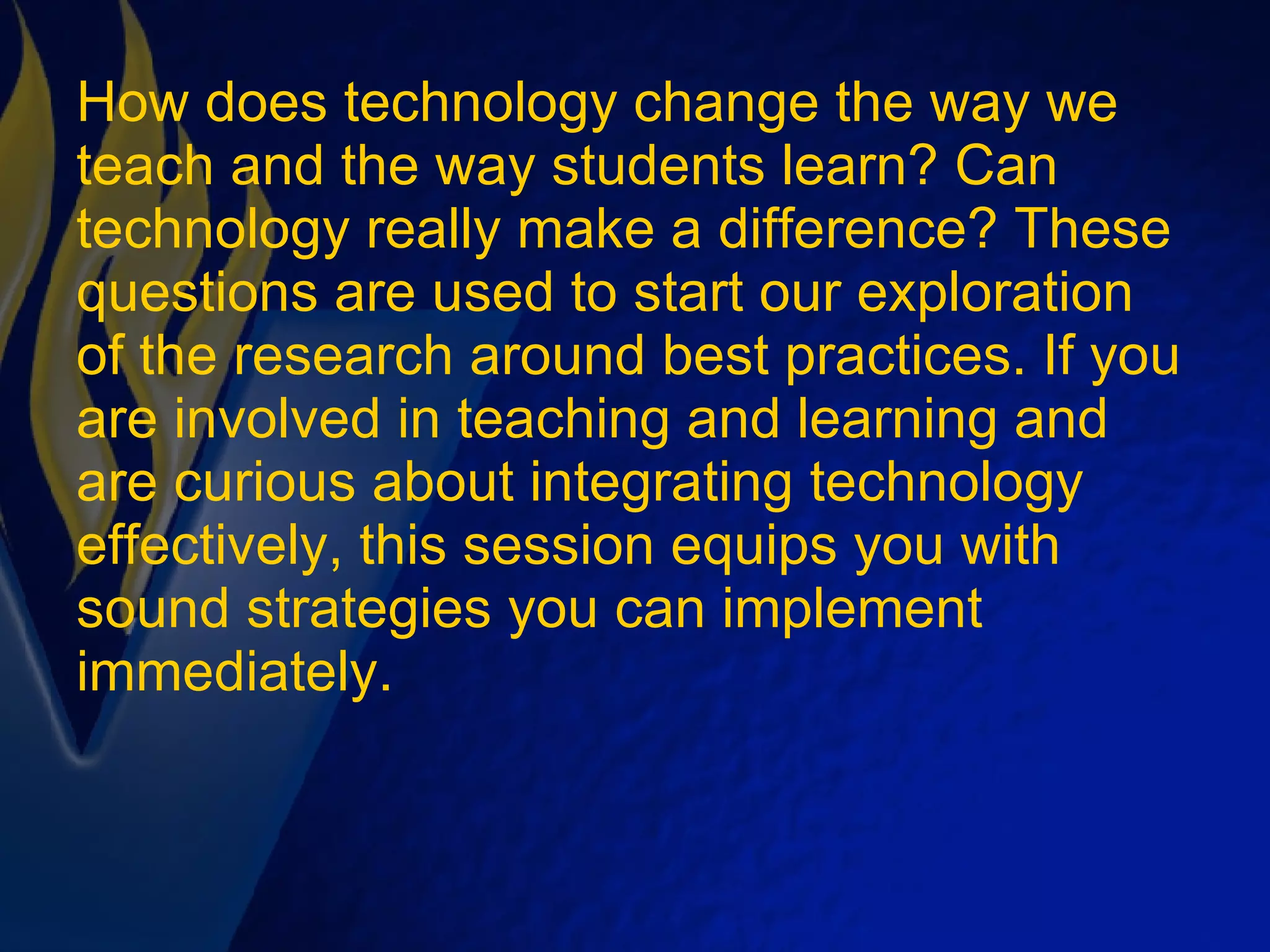 How does technology change the way we teach and the way students learn? Can technology really make a difference? These questions are used to start our exploration of the research around best practices. If you are involved in teaching and learning and are curious about integrating technology effectively, this session equips you with sound strategies you can implement immediately. 