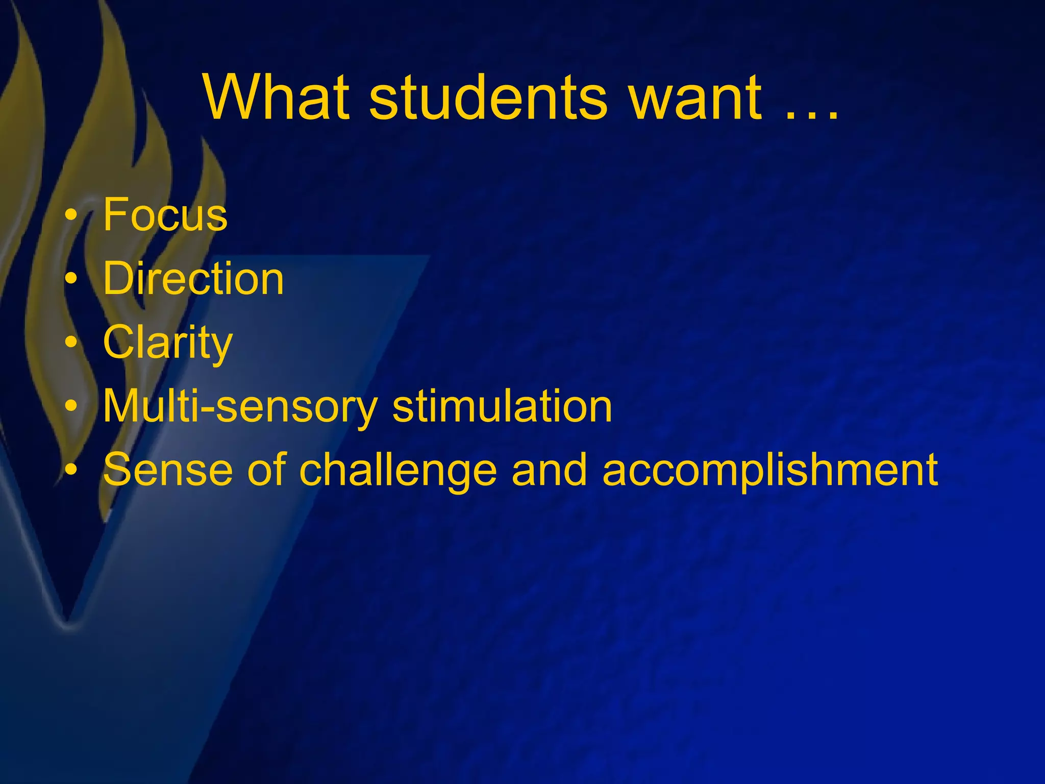 What students want … Focus Direction Clarity Multi-sensory stimulation Sense of challenge and accomplishment 