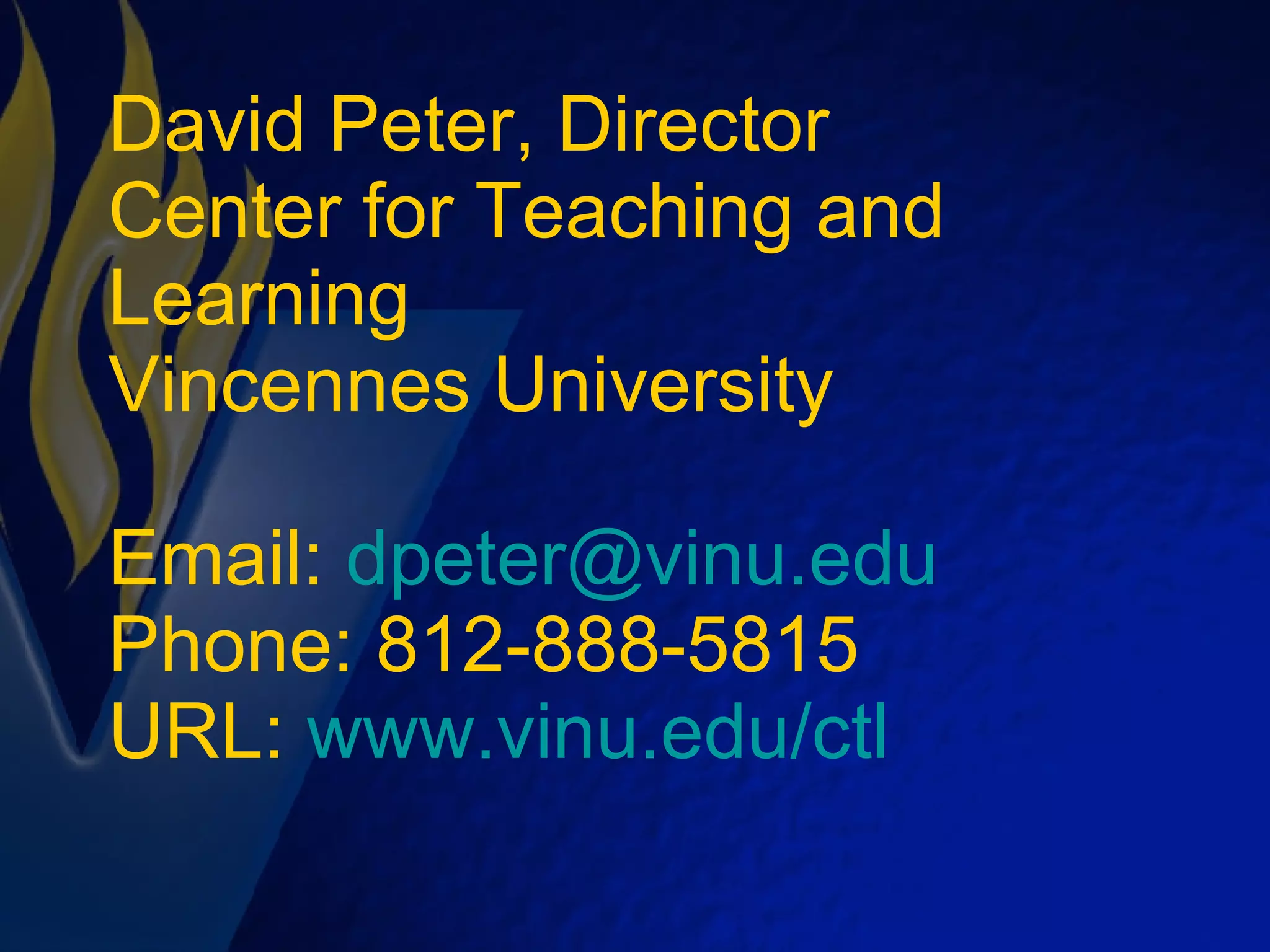 David Peter, Director Center for Teaching and Learning Vincennes University Email:  [email_address] Phone: 812-888-5815 URL:  www.vinu.edu/ctl 