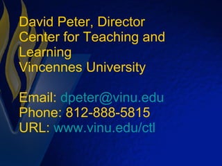 David Peter, Director Center for Teaching and Learning Vincennes University Email:  [email_address] Phone: 812-888-5815 URL:  www.vinu.edu/ctl 