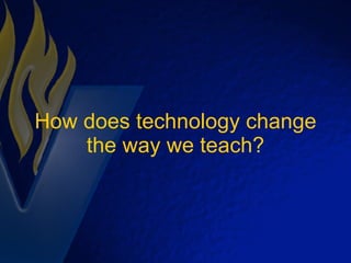 How does technology change the way we teach? 