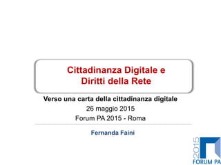 Verso una carta della cittadinanza digitale
26 maggio 2015
Forum PA 2015 - Roma
Cittadinanza Digitale e
Diritti della Rete
Fernanda Faini
 