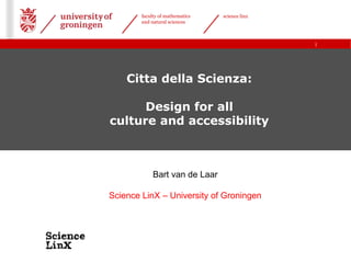 |
faculty of mathematics
and natural sciences
science linx
Citta della Scienza:
Design for all
culture and accessibility
Bart van de Laar
Science LinX – University of Groningen
 