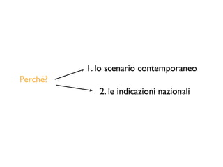 2. le indicazioni nazionali
1. lo scenario contemporaneo
Perché?
 