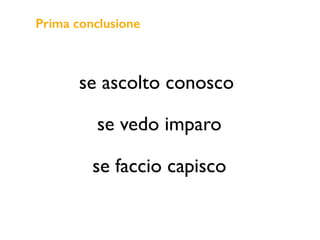 se ascolto conosco
se vedo imparo
se faccio capisco
Prima conclusione
 