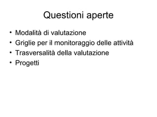 Questioni aperte
•
•
•
•

Modalità di valutazione
Griglie per il monitoraggio delle attività
Trasversalità della valutazione
Progetti

 