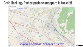 Civic Hacking - Partecipazione: mappare la tua citt
Gruppo Facebook MAppare Prato
 